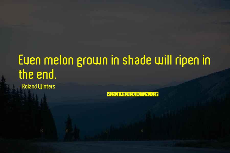 Gary Mcintosh Quotes By Roland Winters: Even melon grown in shade will ripen in Gary Mcintosh Quotes By Roland Winters: Even melon grown in shade will ripen in