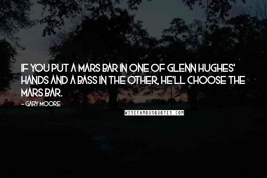 Gary Moore quotes: If you put a Mars bar in one of Glenn Hughes' hands and a bass in the other, he'll choose the Mars bar.