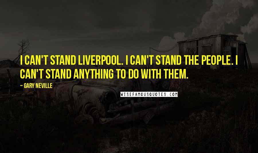 Gary Neville quotes: I can't stand Liverpool. I can't stand the people. I can't stand anything to do with them.