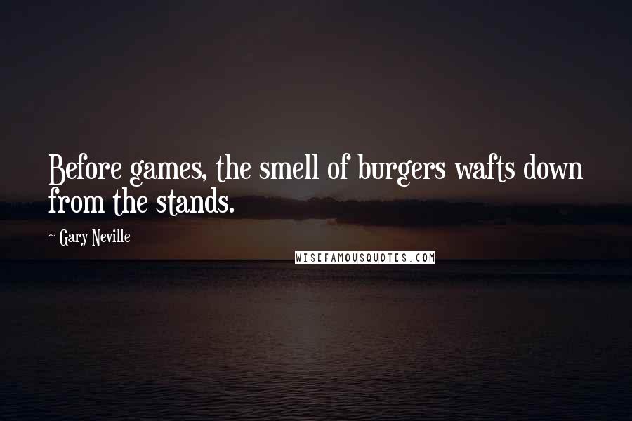 Gary Neville quotes: Before games, the smell of burgers wafts down from the stands.