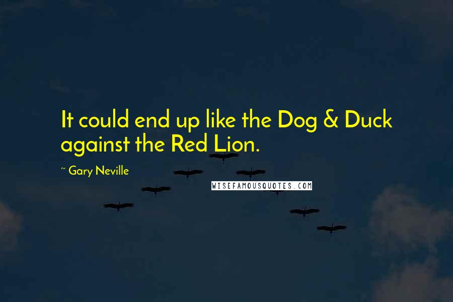 Gary Neville quotes: It could end up like the Dog & Duck against the Red Lion.