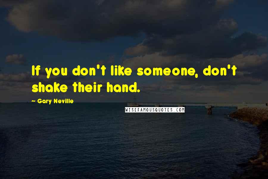 Gary Neville quotes: If you don't like someone, don't shake their hand.