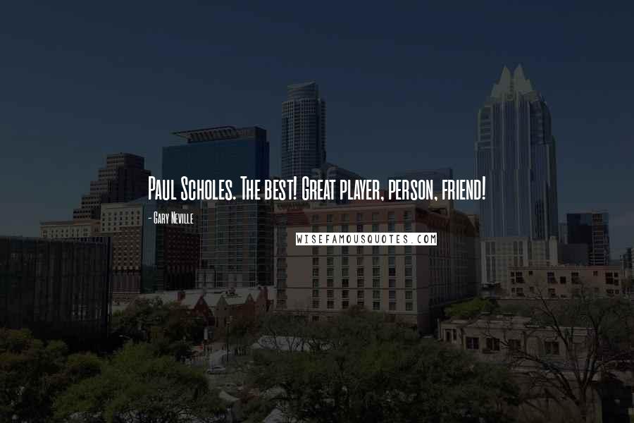 Gary Neville quotes: Paul Scholes. The best! Great player, person, friend!