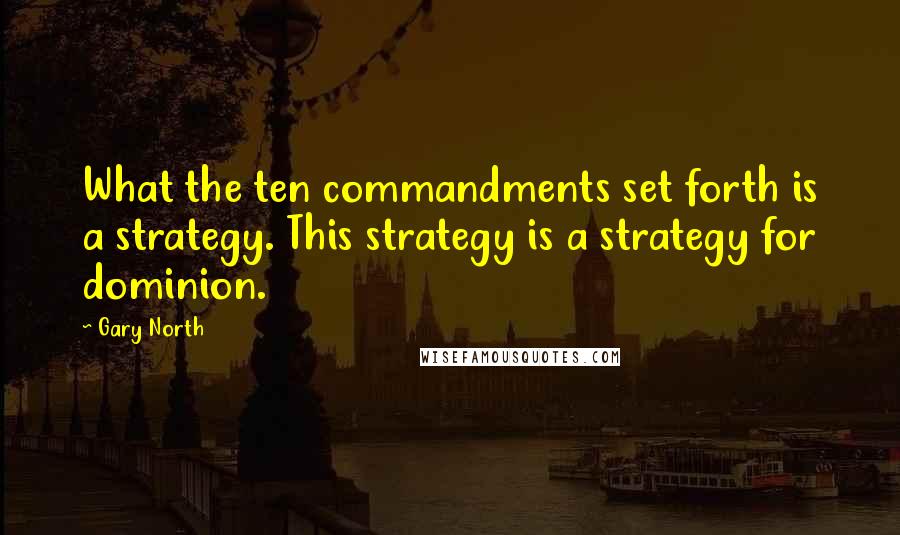 Gary North quotes: What the ten commandments set forth is a strategy. This strategy is a strategy for dominion.