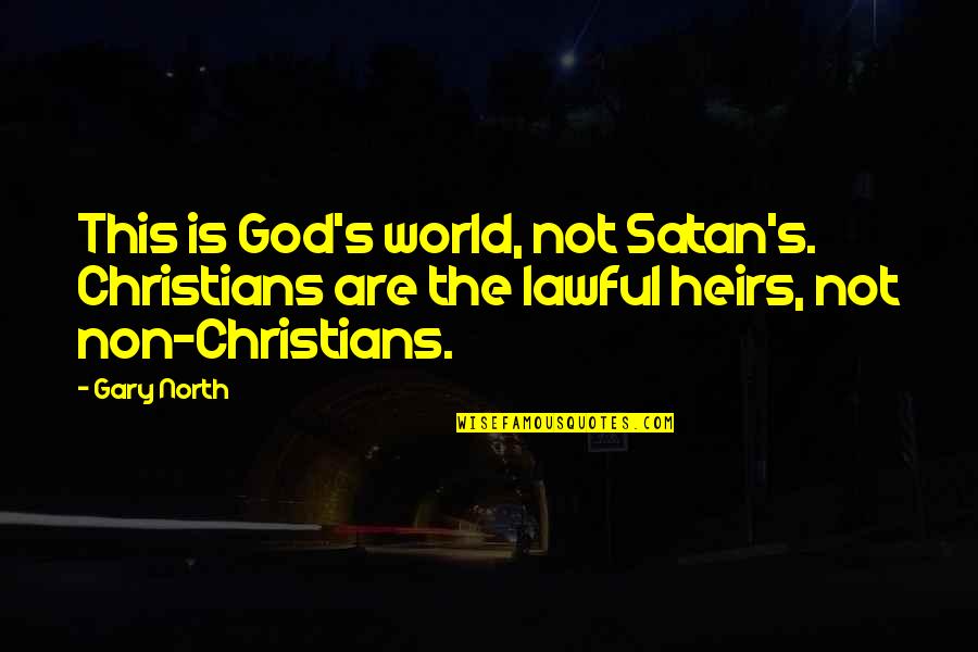 Gary North Quotes By Gary North: This is God's world, not Satan's. Christians are