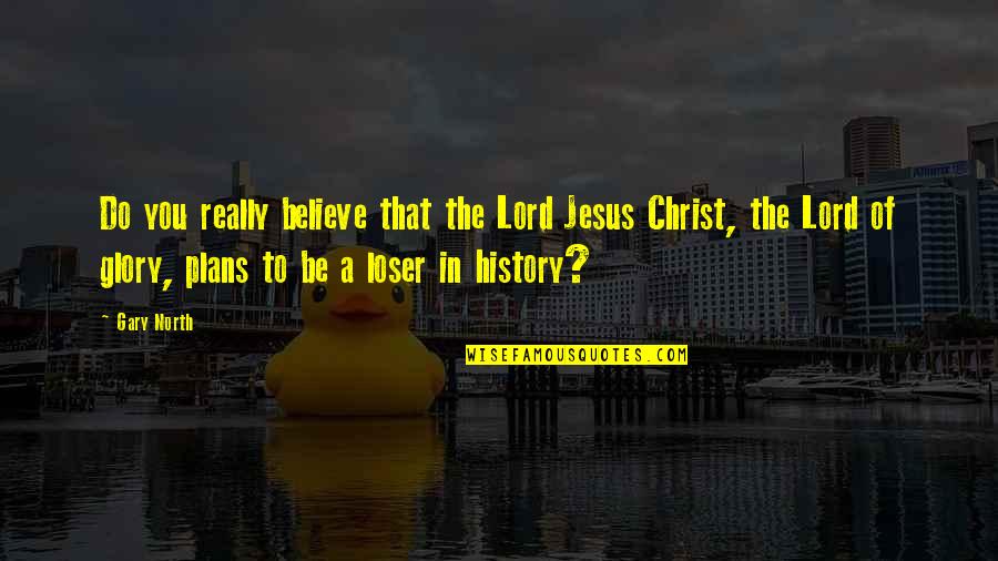 Gary North Quotes By Gary North: Do you really believe that the Lord Jesus