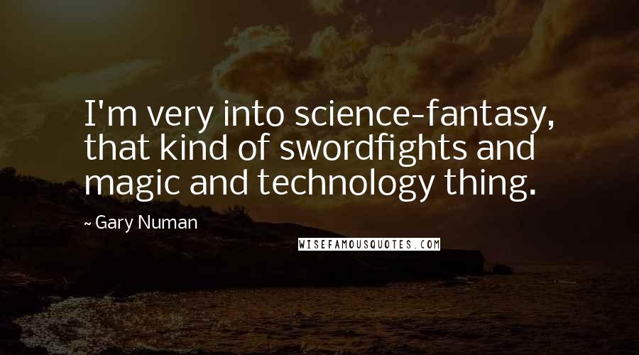 Gary Numan quotes: I'm very into science-fantasy, that kind of swordfights and magic and technology thing.