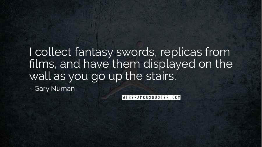 Gary Numan quotes: I collect fantasy swords, replicas from films, and have them displayed on the wall as you go up the stairs.