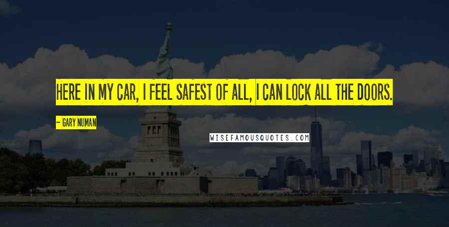 Gary Numan quotes: Here in my car, I feel safest of all, I can lock all the doors.