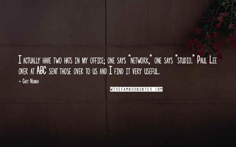 Gary Numan quotes: I actually have two hats in my office; one says "network," one says "studio." Paul Lee over at ABC sent those over to us and I find it very useful.