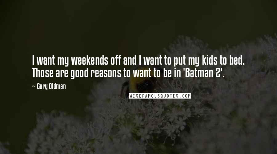 Gary Oldman quotes: I want my weekends off and I want to put my kids to bed. Those are good reasons to want to be in 'Batman 2'.