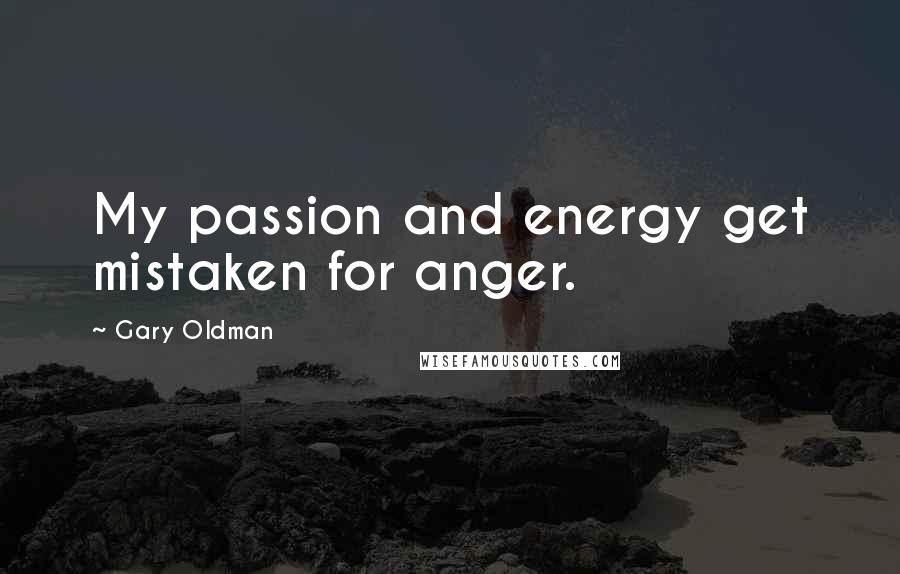 Gary Oldman quotes: My passion and energy get mistaken for anger.