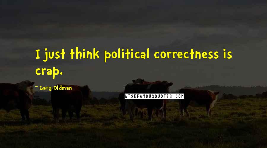 Gary Oldman quotes: I just think political correctness is crap.