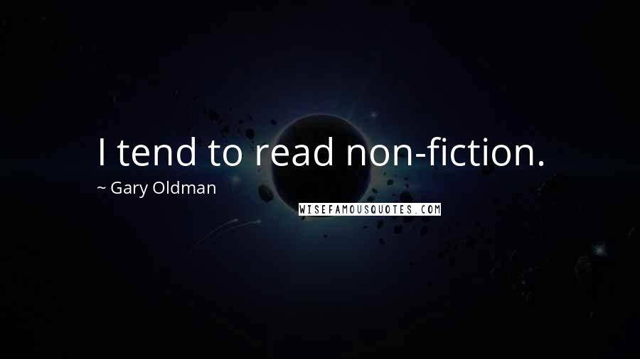 Gary Oldman quotes: I tend to read non-fiction.