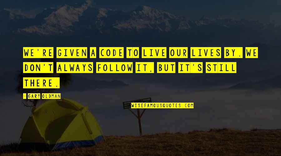 Gary Oldman Quotes By Gary Oldman: We're given a code to live our lives Gary Oldman Quotes By Gary Oldman: We're given a code to live our lives