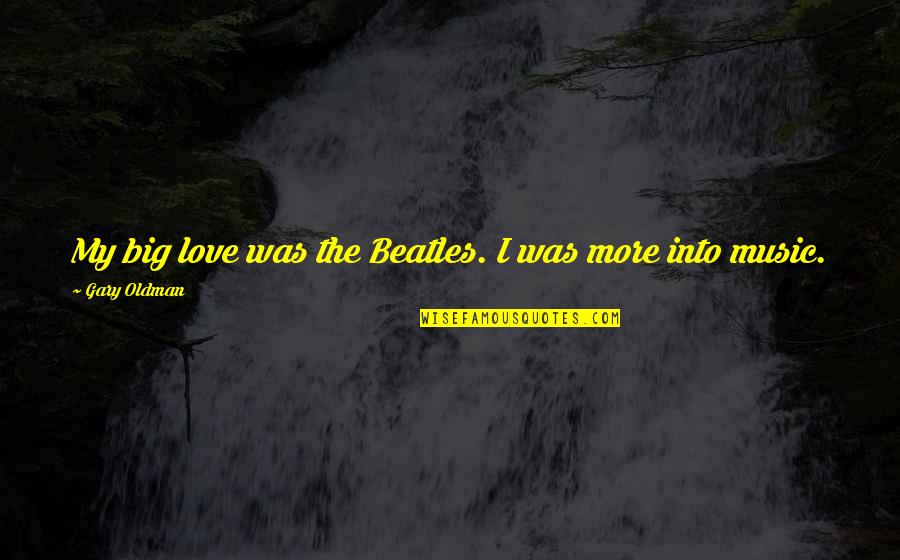 Gary Oldman Quotes By Gary Oldman: My big love was the Beatles. I was Gary Oldman Quotes By Gary Oldman: My big love was the Beatles. I was