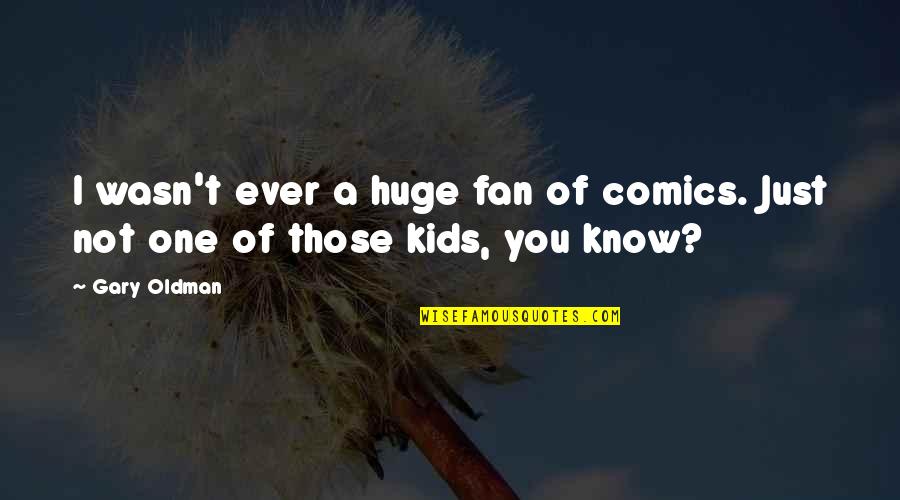 Gary Oldman Quotes By Gary Oldman: I wasn't ever a huge fan of comics.