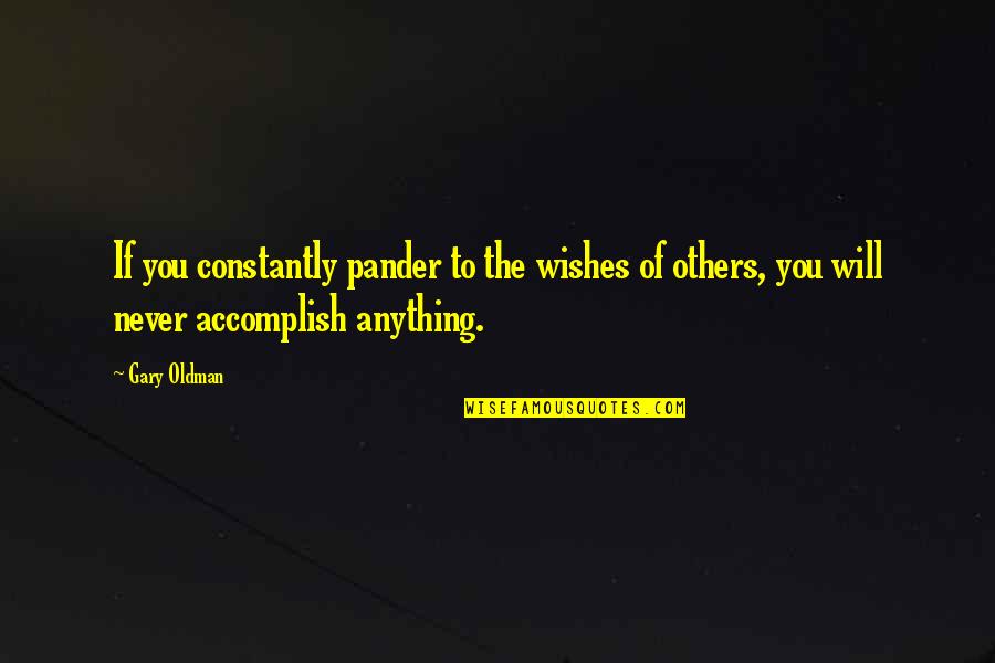Gary Oldman Quotes By Gary Oldman: If you constantly pander to the wishes of