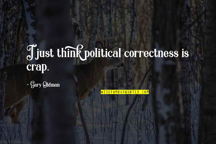 Gary Oldman Quotes By Gary Oldman: I just think political correctness is crap. Gary Oldman Quotes By Gary Oldman: I just think political correctness is crap.