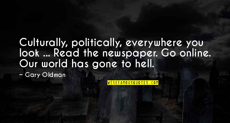 Gary Oldman Quotes By Gary Oldman: Culturally, politically, everywhere you look ... Read the Gary Oldman Quotes By Gary Oldman: Culturally, politically, everywhere you look ... Read the