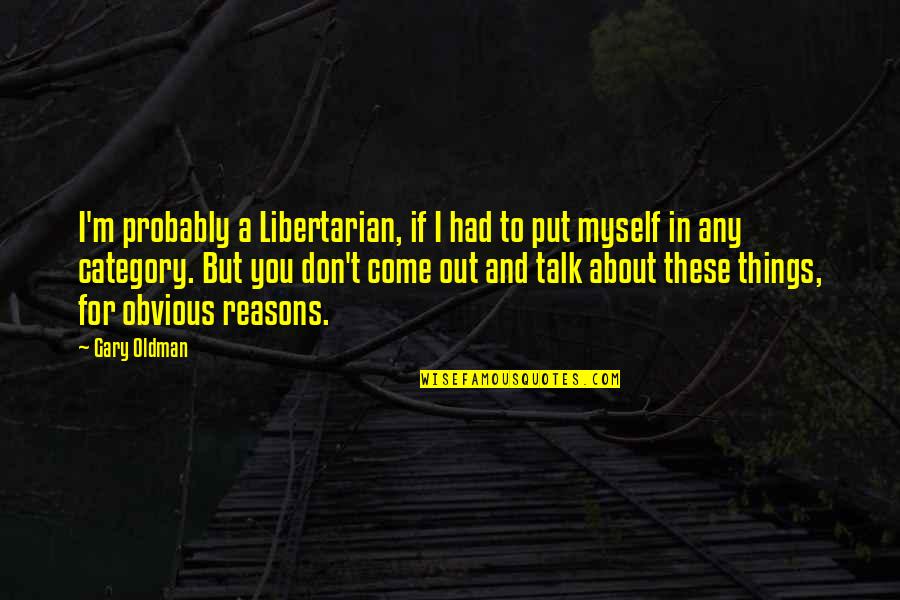 Gary Oldman Quotes By Gary Oldman: I'm probably a Libertarian, if I had to Gary Oldman Quotes By Gary Oldman: I'm probably a Libertarian, if I had to
