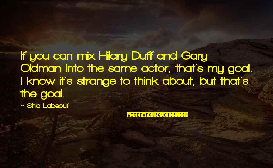 Gary Oldman Quotes By Shia Labeouf: If you can mix Hilary Duff and Gary Gary Oldman Quotes By Shia Labeouf: If you can mix Hilary Duff and Gary