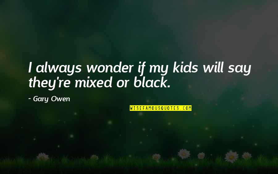 Gary Owen Quotes By Gary Owen: I always wonder if my kids will say