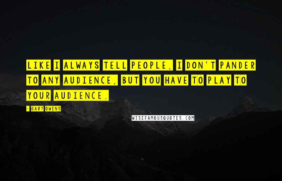Gary Owens quotes: Like I always tell people, I don't pander to any audience, but you have to play to your audience.