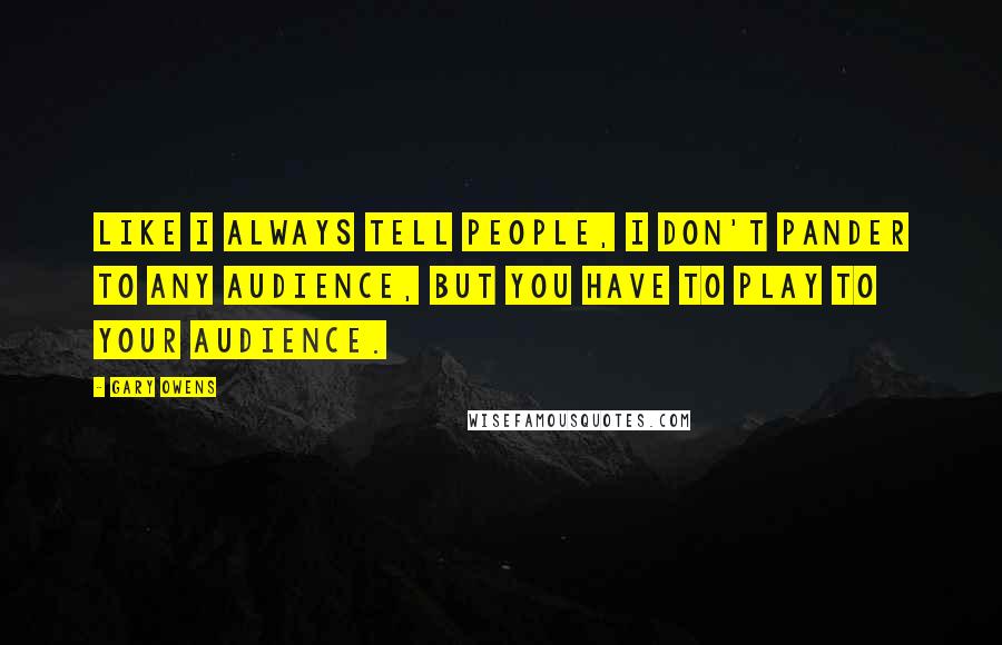 Gary Owens quotes: Like I always tell people, I don't pander to any audience, but you have to play to your audience. Gary Owens quotes: Like I always tell people, I don't pander to any audience, but you have to play to your audience.