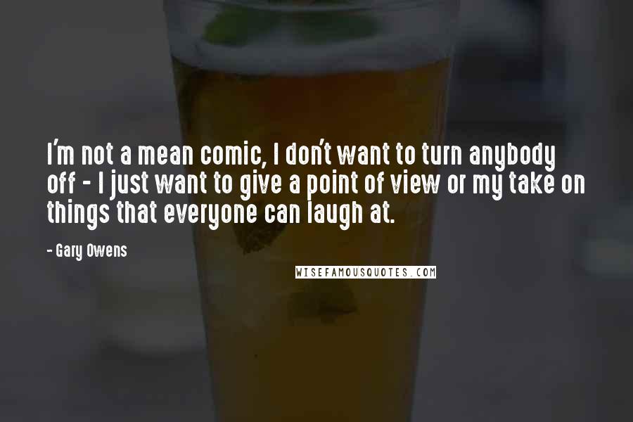 Gary Owens quotes: I'm not a mean comic, I don't want to turn anybody off - I just want to give a point of view or my take on things that everyone can Gary Owens quotes: I'm not a mean comic, I don't want to turn anybody off - I just want to give a point of view or my take on things that everyone can