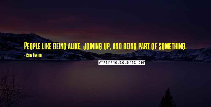 Gary Panter quotes: People like being alike, joining up, and being part of something.