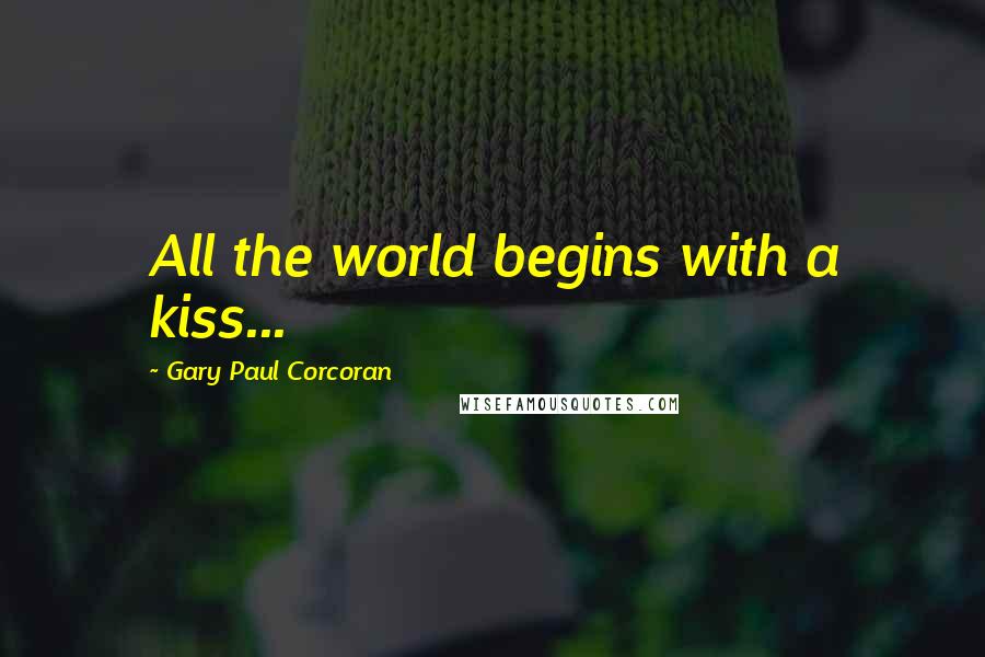 Gary Paul Corcoran quotes: All the world begins with a kiss...