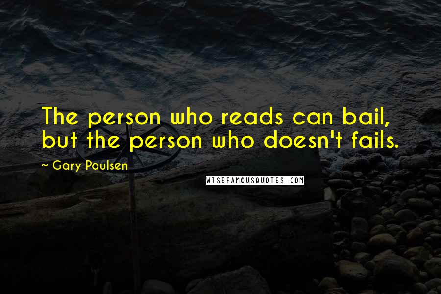 Gary Paulsen quotes: The person who reads can bail, but the person who doesn't fails.