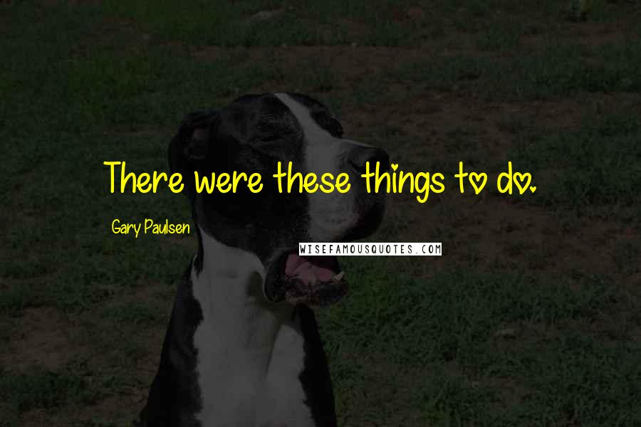 Gary Paulsen quotes: There were these things to do.