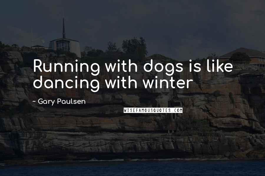 Gary Paulsen quotes: Running with dogs is like dancing with winter