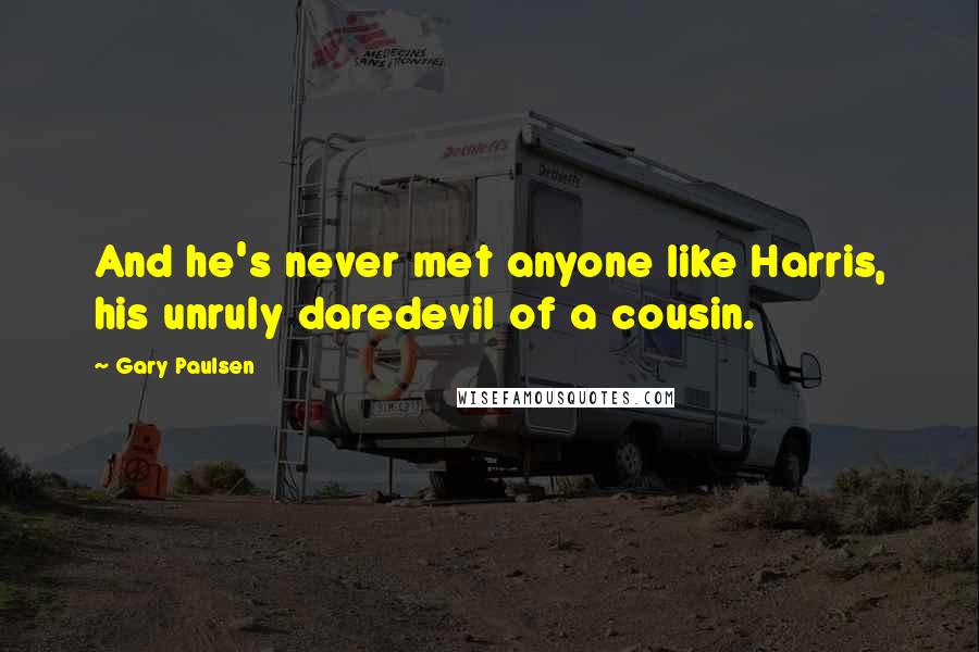 Gary Paulsen quotes: And he's never met anyone like Harris, his unruly daredevil of a cousin.