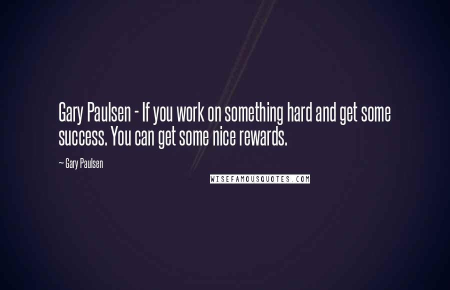 Gary Paulsen quotes: Gary Paulsen - If you work on something hard and get some success. You can get some nice rewards.