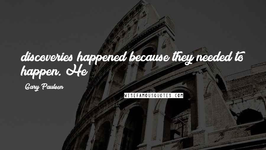 Gary Paulsen quotes: discoveries happened because they needed to happen. He
