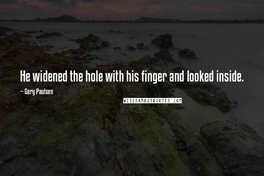 Gary Paulsen quotes: He widened the hole with his finger and looked inside.
