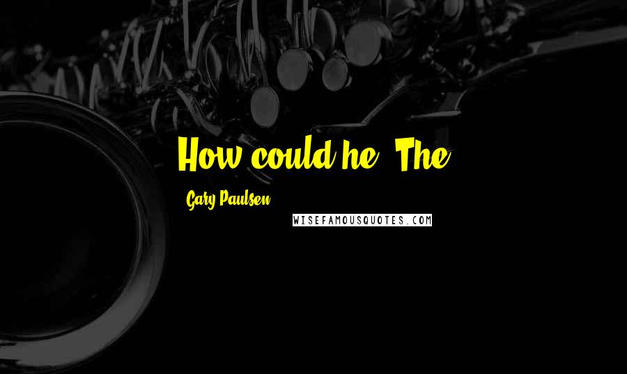 Gary Paulsen quotes: How could he? The