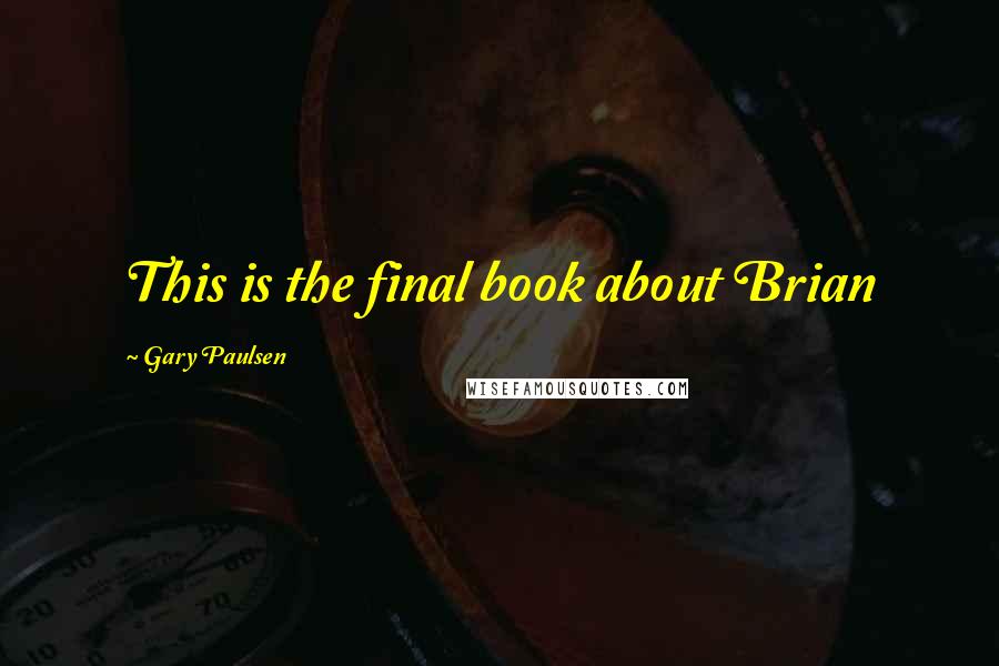 Gary Paulsen quotes: This is the final book about Brian