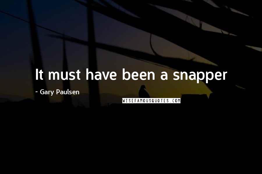 Gary Paulsen quotes: It must have been a snapper