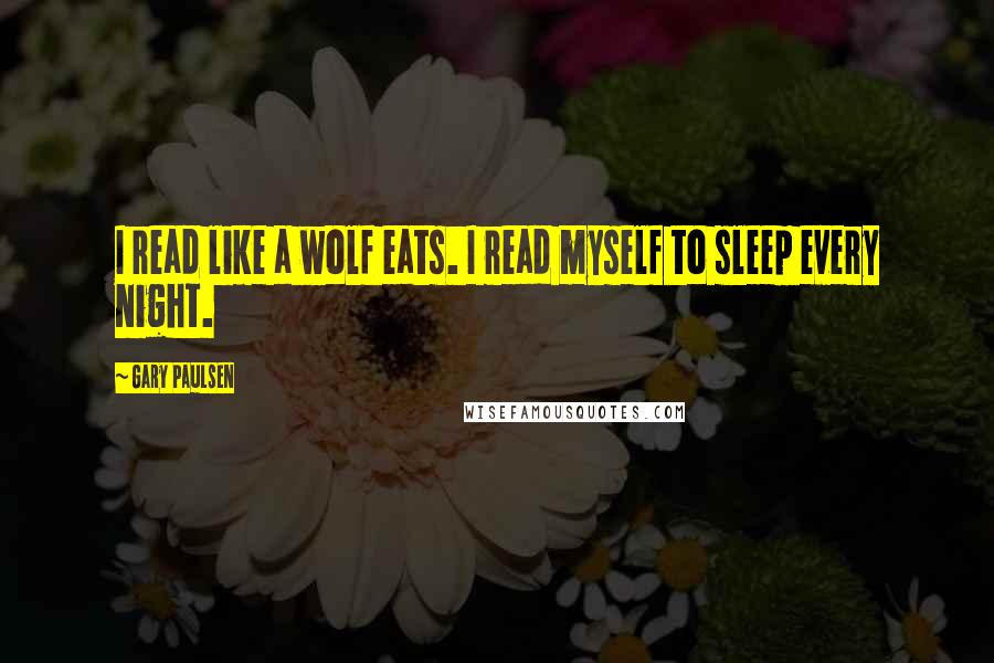 Gary Paulsen quotes: I read like a wolf eats. I read myself to sleep every night.