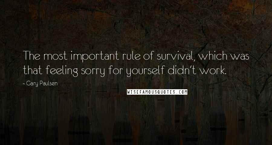 Gary Paulsen quotes: The most important rule of survival, which was that feeling sorry for yourself didn't work.