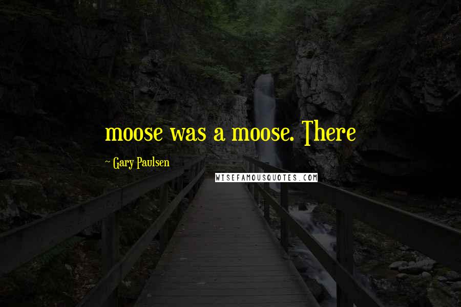 Gary Paulsen quotes: moose was a moose. There