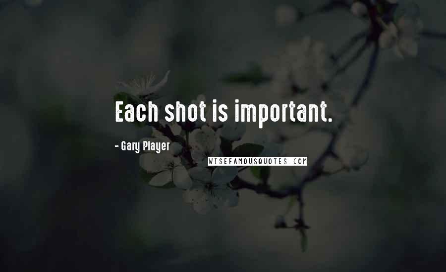 Gary Player quotes: Each shot is important.