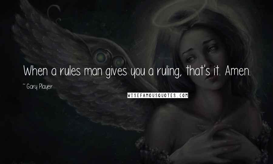 Gary Player quotes: When a rules man gives you a ruling, that's it. Amen.