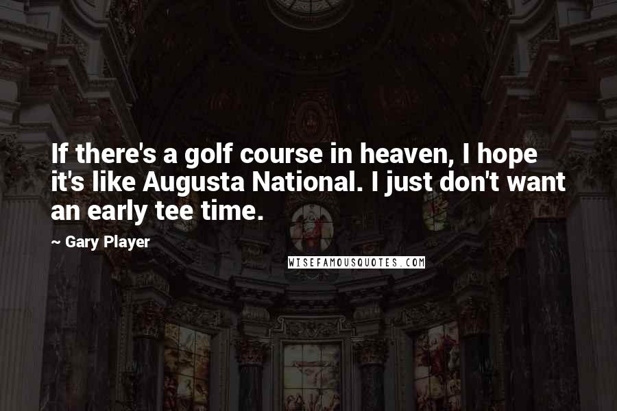 Gary Player quotes: If there's a golf course in heaven, I hope it's like Augusta National. I just don't want an early tee time.