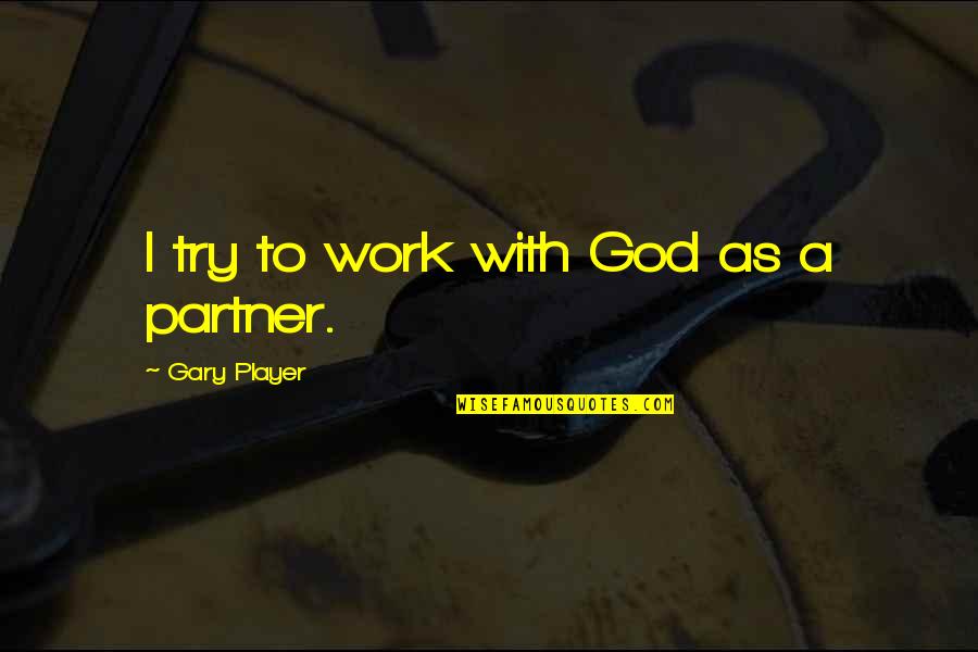 Gary Player Quotes By Gary Player: I try to work with God as a