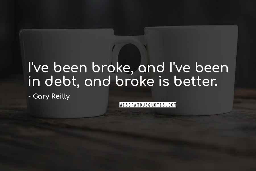 Gary Reilly quotes: I've been broke, and I've been in debt, and broke is better.